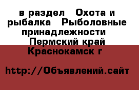  в раздел : Охота и рыбалка » Рыболовные принадлежности . Пермский край,Краснокамск г.